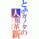 とあるガノタの人類革新（ニュータイプ）