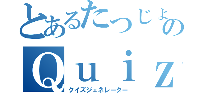 とあるたつじょのＱｕｉｚＧｅｎｅｒａｔｏｒ（クイズジェネレーター）