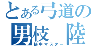 とある弓道の男枝　陸（快中マスター）