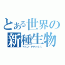 とある世界の新種生物（マツコ・デラックス）