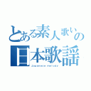 とある素人歌い手の日本歌謡（Ｊａｐａｎｅｓｅ ｍｅｌｏｄｙ）