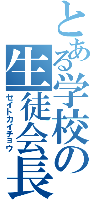 とある学校の生徒会長（セイトカイチョウ）