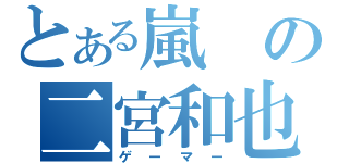 とある嵐の二宮和也（ゲーマー）