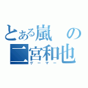 とある嵐の二宮和也（ゲーマー）