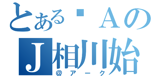 とある♥ＡのＪ相川始Ｊ（＠アーク）