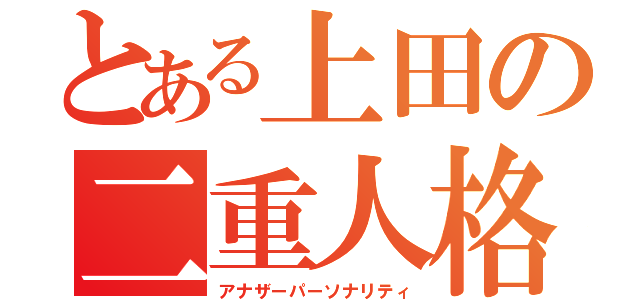 とある上田の二重人格（アナザーパーソナリティ）