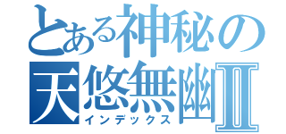 とある神秘の天悠無幽Ⅱ（インデックス）