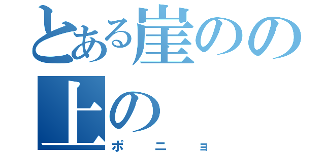 とある崖のの上の（ポニョ）