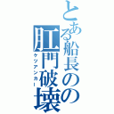 とある船長のの肛門破壊錨（ケツアンカー）