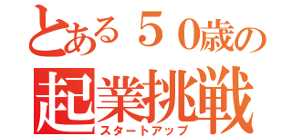 とある５０歳の起業挑戦（スタートアップ）