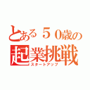 とある５０歳の起業挑戦（スタートアップ）