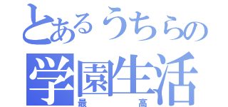 とあるうちらの学園生活（最高）