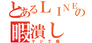 とあるＬＩＮＥの暇潰し（マジで暇）