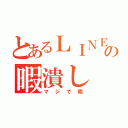 とあるＬＩＮＥの暇潰し（マジで暇）