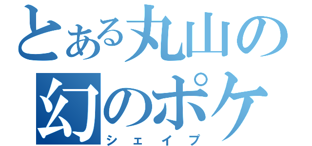 とある丸山の幻のポケ（シェイプ）