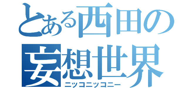 とある西田の妄想世界（ニッコニッコニー）