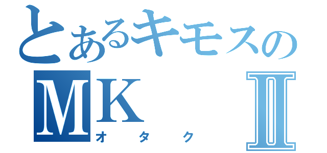 とあるキモスのＭＫⅡ（オタク）