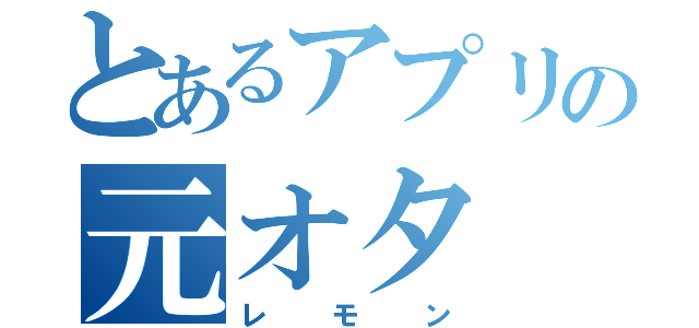 とあるアプリの元オタ（レモン）