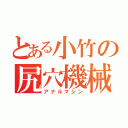 とある小竹の尻穴機械（アナルマシン）