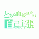 とある面接試験の自己主張（マイプロフィール）