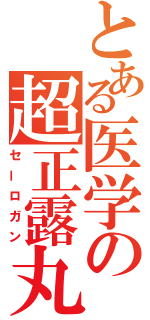 とある医学の超正露丸（セーロガン）