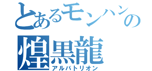 とあるモンハンの煌黒龍（アルバトリオン）