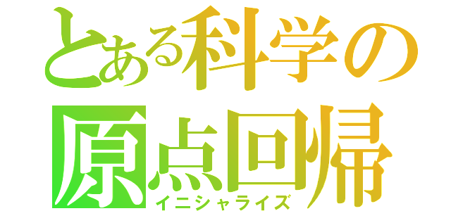 とある科学の原点回帰（イニシャライズ）