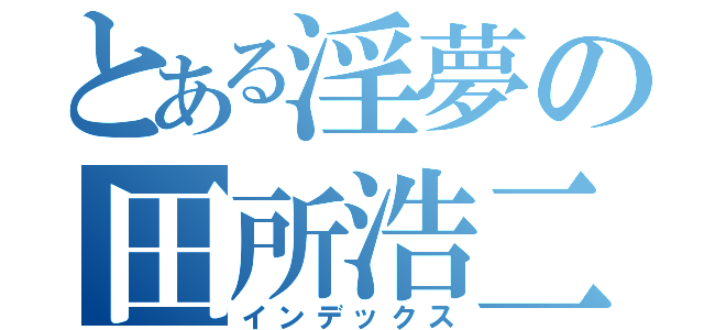 とある淫夢の田所浩二（インデックス）