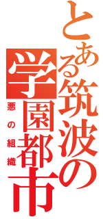 とある筑波の学園都市（悪の組織）