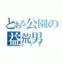 とある公園の益荒男（アニキ）