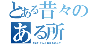 とある昔々のある所（おじいさんとおばあさんが）