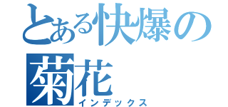 とある快爆の菊花（インデックス）