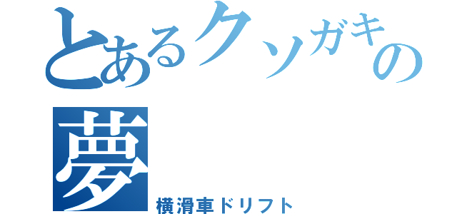 とあるクソガキの夢（横滑車ドリフト）