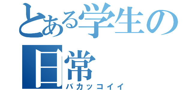 とある学生の日常（バカッコイイ）