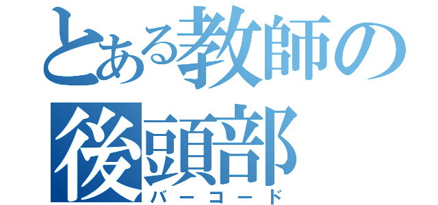 とある教師の後頭部（バーコード）