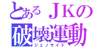 とあるＪＫの破壊運動（ジェノサイド）