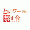 とあるワードの禁止令（下ネタ注意）