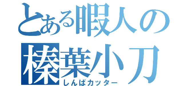 とある暇人の榛葉小刀（しんばカッター）