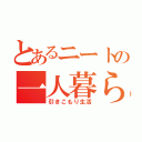 とあるニートの一人暮らし（引きこもり生活）