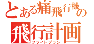 とある痛飛行機の飛行計画（フライトプラン）