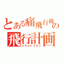 とある痛飛行機の飛行計画（フライトプラン）