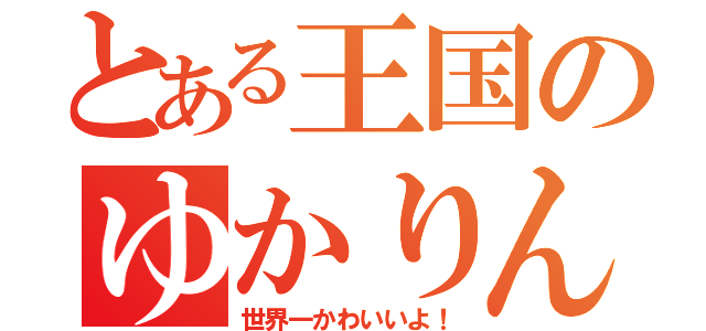 とある王国のゆかりん（世界一かわいいよ！）