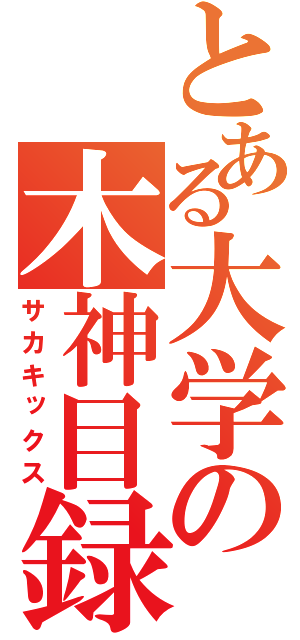 とある大学の木神目録（サカキックス）