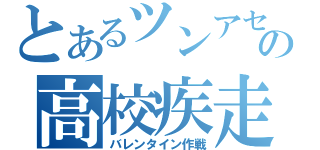 とあるツンアセの高校疾走（バレンタイン作戦）