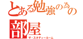 とある勉強の為の部屋（ザ・スタディールーム）