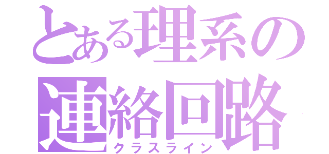 とある理系の連絡回路（クラスライン）