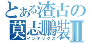 とある渣古の莫志鵬裝備Ⅱ（インデックス）