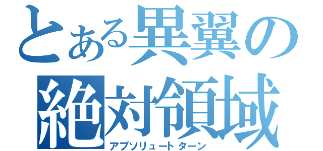 とある異翼の絶対領域（アブソリュートターン）