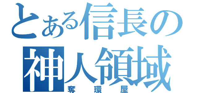 とある信長の神人領域（奪環屋）