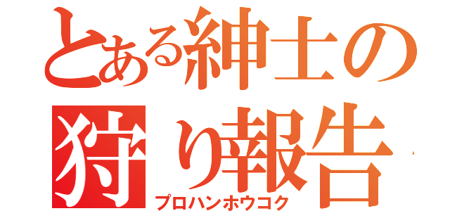 とある紳士の狩り報告（プロハンホウコク）